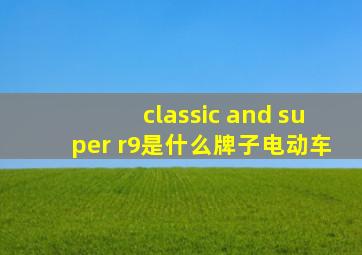 classic and super r9是什么牌子电动车